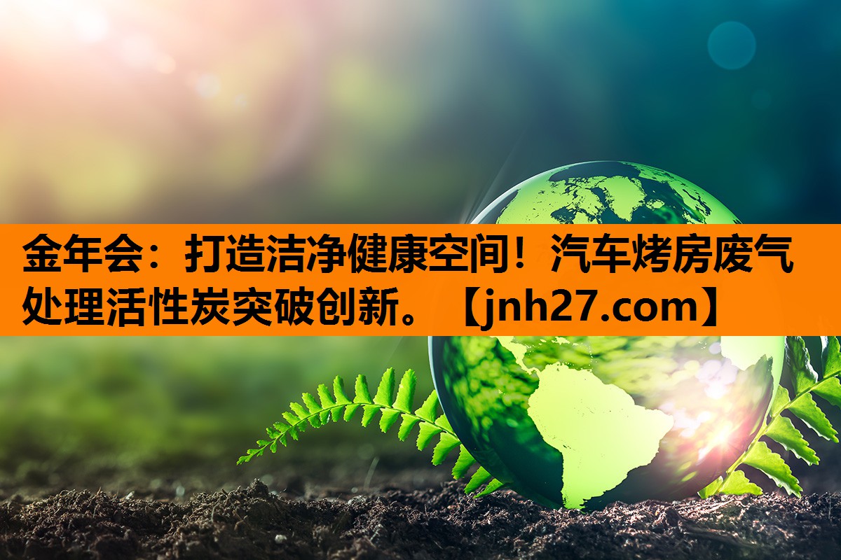 金年会：打造洁净健康空间！汽车烤房废气处理活性炭突破创新。