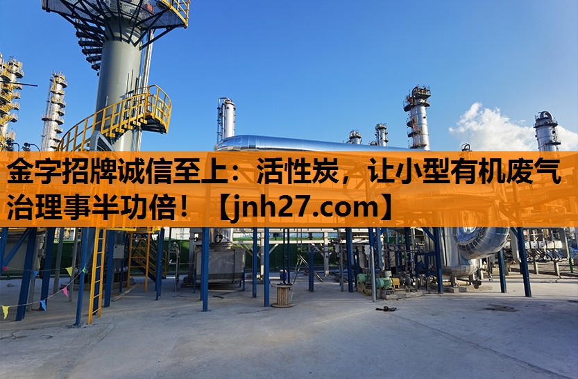 金字招牌诚信至上：活性炭，让小型有机废气治理事半功倍！