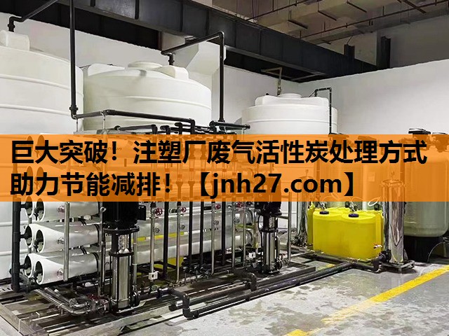 巨大突破！注塑厂废气活性炭处理方式助力节能减排！