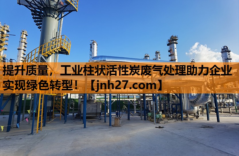 提升质量，工业柱状活性炭废气处理助力企业实现绿色转型！