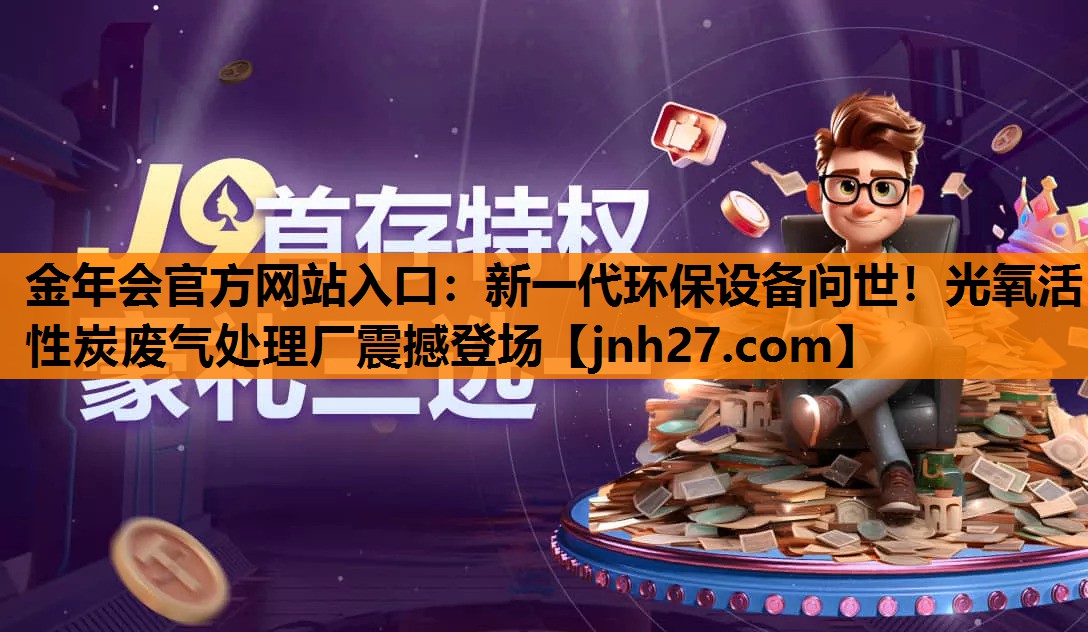 金年会官方网站入口：新一代环保设备问世！光氧活性炭废气处理厂震撼登场