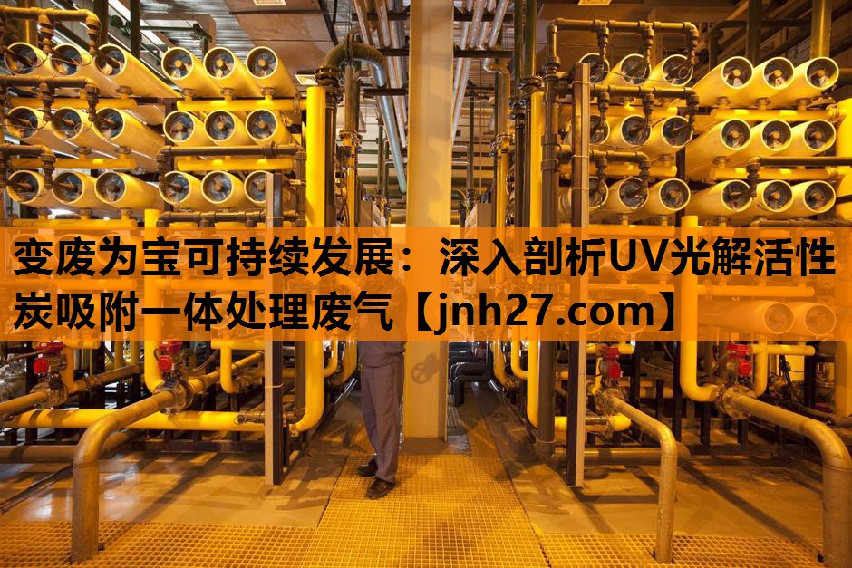 变废为宝可持续发展：深入剖析UV光解活性炭吸附一体处理废气