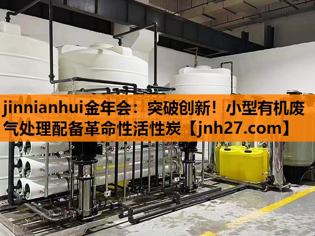 jinnianhui金年会：突破创新！小型有机废气处理配备革命性活性炭