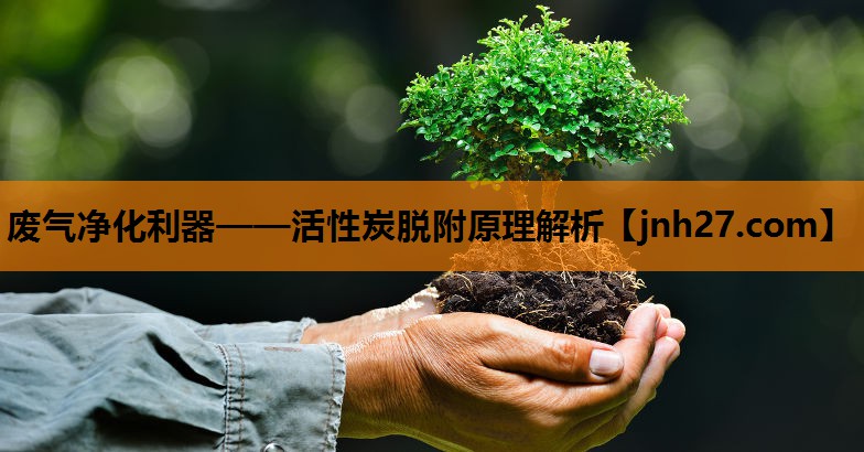 废气净化利器——活性炭脱附原理解析
