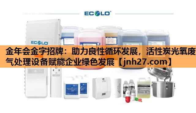金年会金字招牌：助力良性循环发展，活性炭光氧废气处理设备赋能企业绿色发展