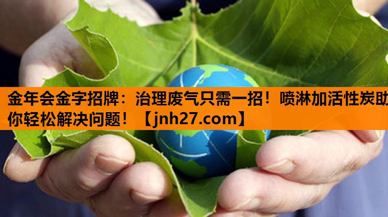 金年会金字招牌：治理废气只需一招！喷淋加活性炭助你轻松解决问题！