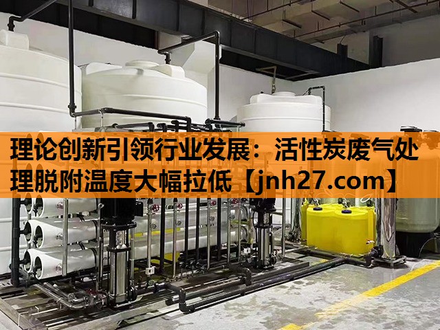 理论创新引领行业发展：活性炭废气处理脱附温度大幅拉低