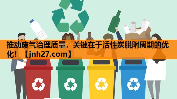 推动废气治理质量，关键在于活性炭脱附周期的优化！