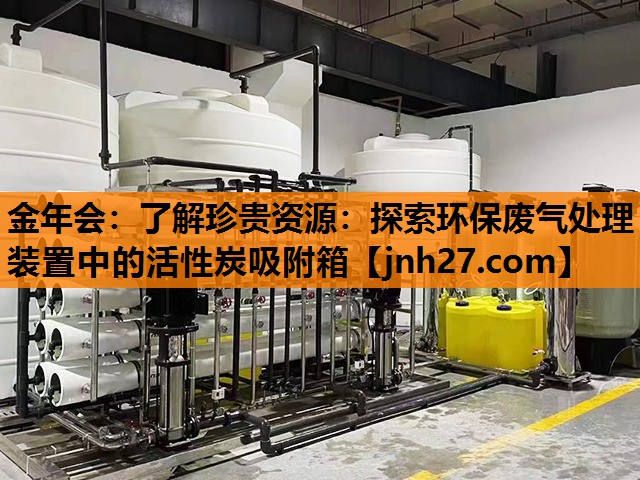 金年会：了解珍贵资源：探索环保废气处理装置中的活性炭吸附箱