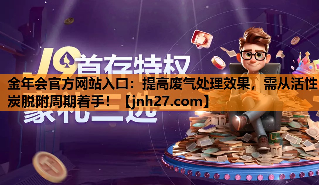 金年会官方网站入口：提高废气处理效果，需从活性炭脱附周期着手！