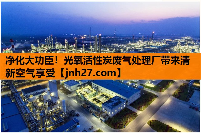 净化大功臣！光氧活性炭废气处理厂带来清新空气享受