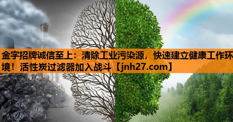金字招牌诚信至上：清除工业污染源，快速建立健康工作环境！活性炭过滤器加入战斗