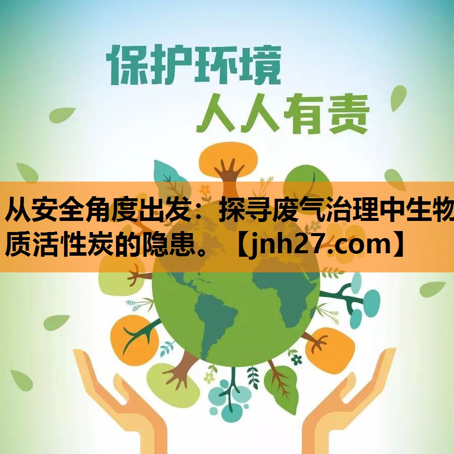 从安全角度出发：探寻废气治理中生物质活性炭的隐患。