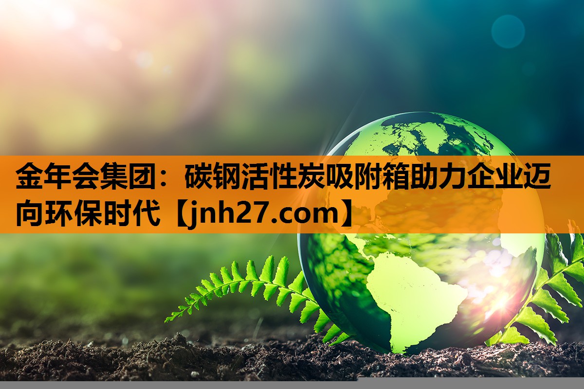 金年会集团：碳钢活性炭吸附箱助力企业迈向环保时代