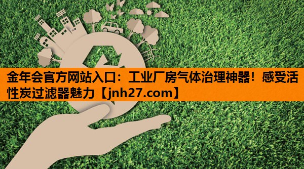 金年会官方网站入口：工业厂房气体治理神器！感受活性炭过滤器魅力