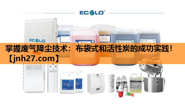 掌握废气降尘技术：布袋式和活性炭的成功实践！