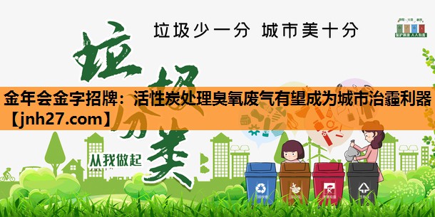 金年会金字招牌：活性炭处理臭氧废气有望成为城市治霾利器