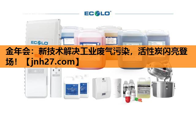 金年会：新技术解决工业废气污染，活性炭闪亮登场！