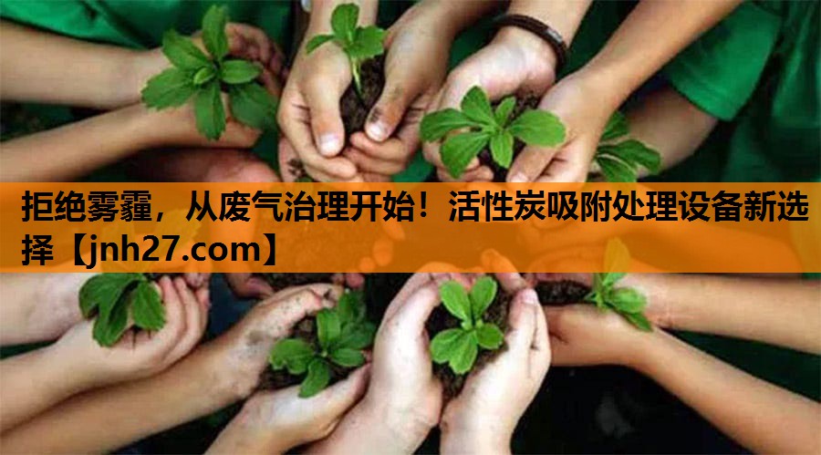 拒绝雾霾，从废气治理开始！活性炭吸附处理设备新选择