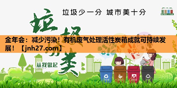 金年会：减少污染！有机废气处理活性炭箱成就可持续发展！