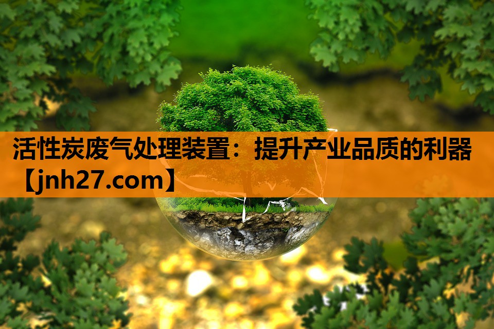 活性炭废气处理装置：提升产业品质的利器