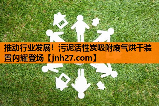 推动行业发展！污泥活性炭吸附废气烘干装置闪耀登场