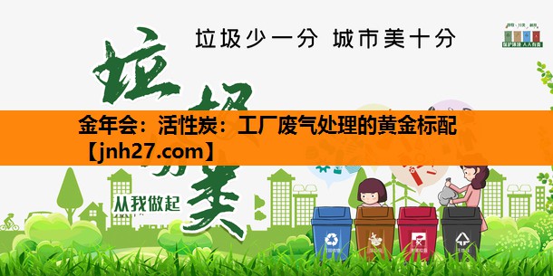 金年会：活性炭：工厂废气处理的黄金标配