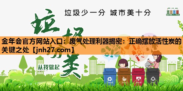 金年会官方网站入口：废气处理利器揭密：正确摆放活性炭的关键之处