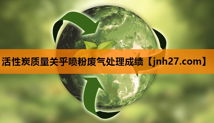活性炭质量关乎喷粉废气处理成绩