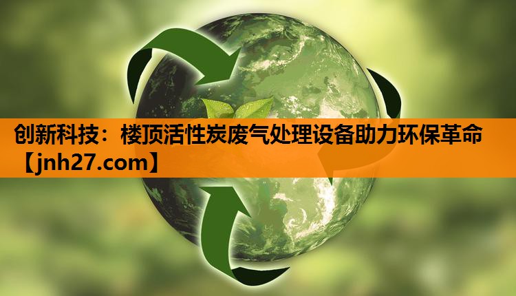 创新科技：楼顶活性炭废气处理设备助力环保革命