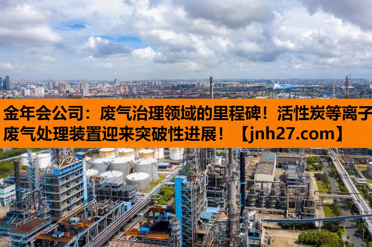 金年会公司：废气治理领域的里程碑！活性炭等离子废气处理装置迎来突破性进展！