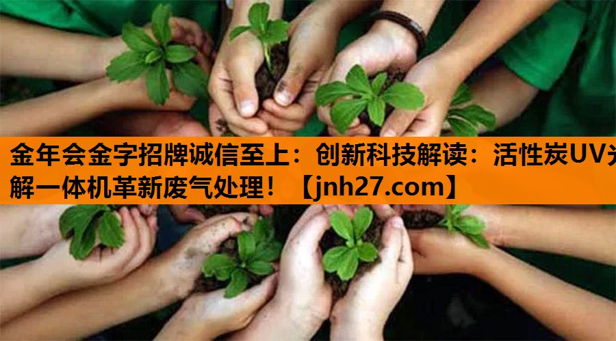 <strong>金年会金字招牌诚信至上：创新科技解读：活性炭UV光解一体机革新废气处理！</strong>