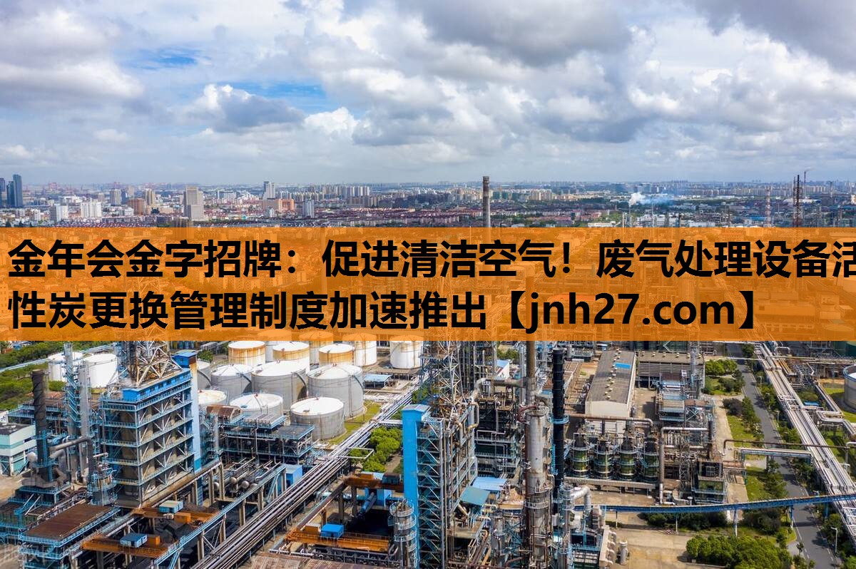 <strong>金年会金字招牌：促进清洁空气！废气处理设备活性炭更换管理制度加速推出</strong>