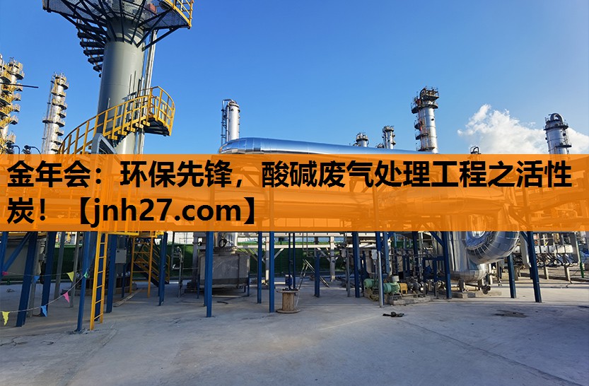 金年会：环保先锋，酸碱废气处理工程之活性炭！