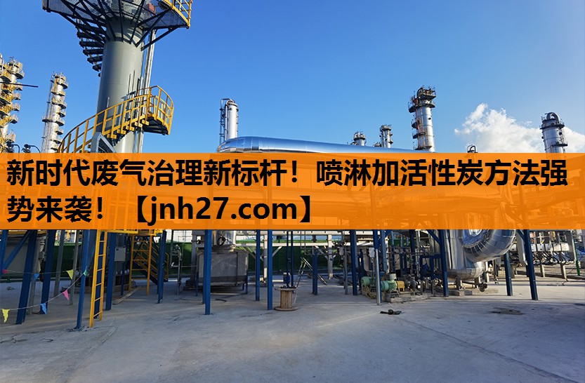 新时代废气治理新标杆！喷淋加活性炭方法强势来袭！