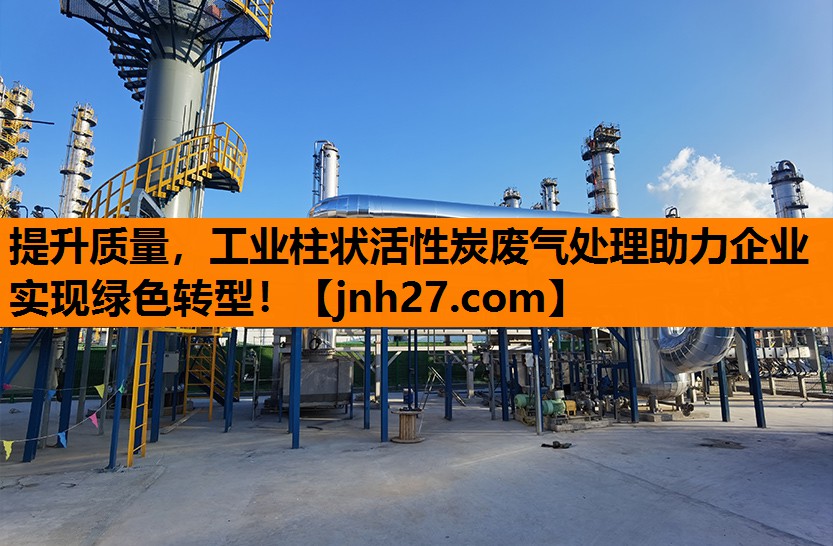 提升质量，工业柱状活性炭废气处理助力企业实现绿色转型！