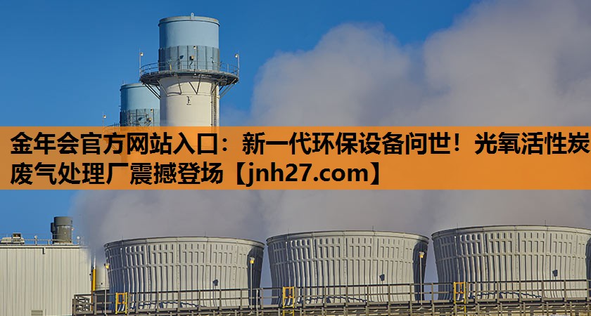 新一代环保设备问世！光氧活性炭废气处理厂震撼登场