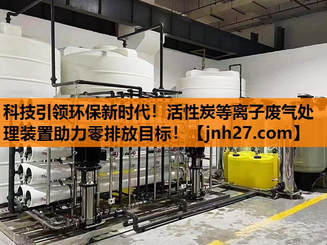 科技引领环保新时代！活性炭等离子废气处理装置助力零排放目标！