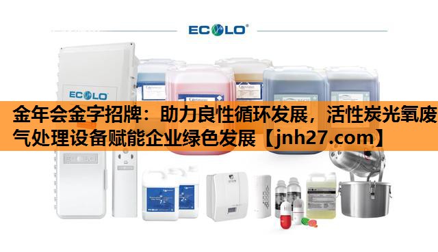 助力良性循环发展，活性炭光氧废气处理设备赋能企业绿色发展