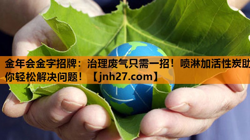 治理废气只需一招！喷淋加活性炭助你轻松解决问题！