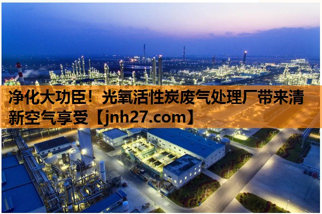 净化大功臣！光氧活性炭废气处理厂带来清新空气享受