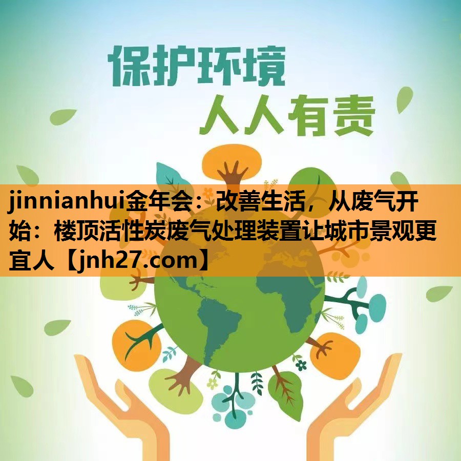 改善生活，从废气开始：楼顶活性炭废气处理装置让城市景观更宜人