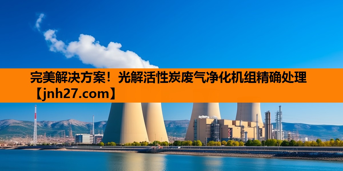完美解决方案！光解活性炭废气净化机组精确处理