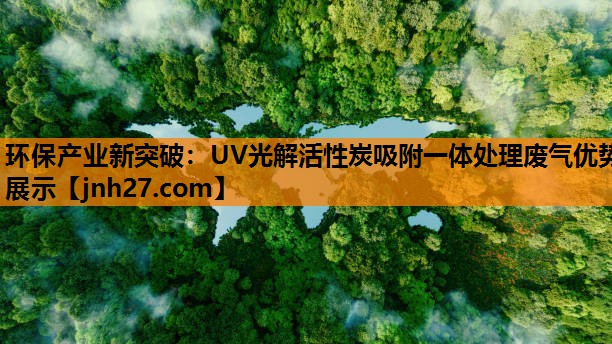 环保产业新突破：UV光解活性炭吸附一体处理废气优势展示