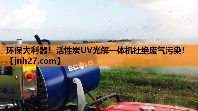 环保大利器！活性炭UV光解一体机杜绝废气污染！