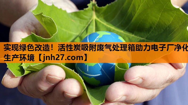 实现绿色改造！活性炭吸附废气处理箱助力电子厂净化生产环境