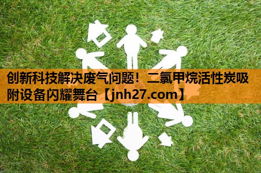 创新科技解决废气问题！二氯甲烷活性炭吸附设备闪耀舞台