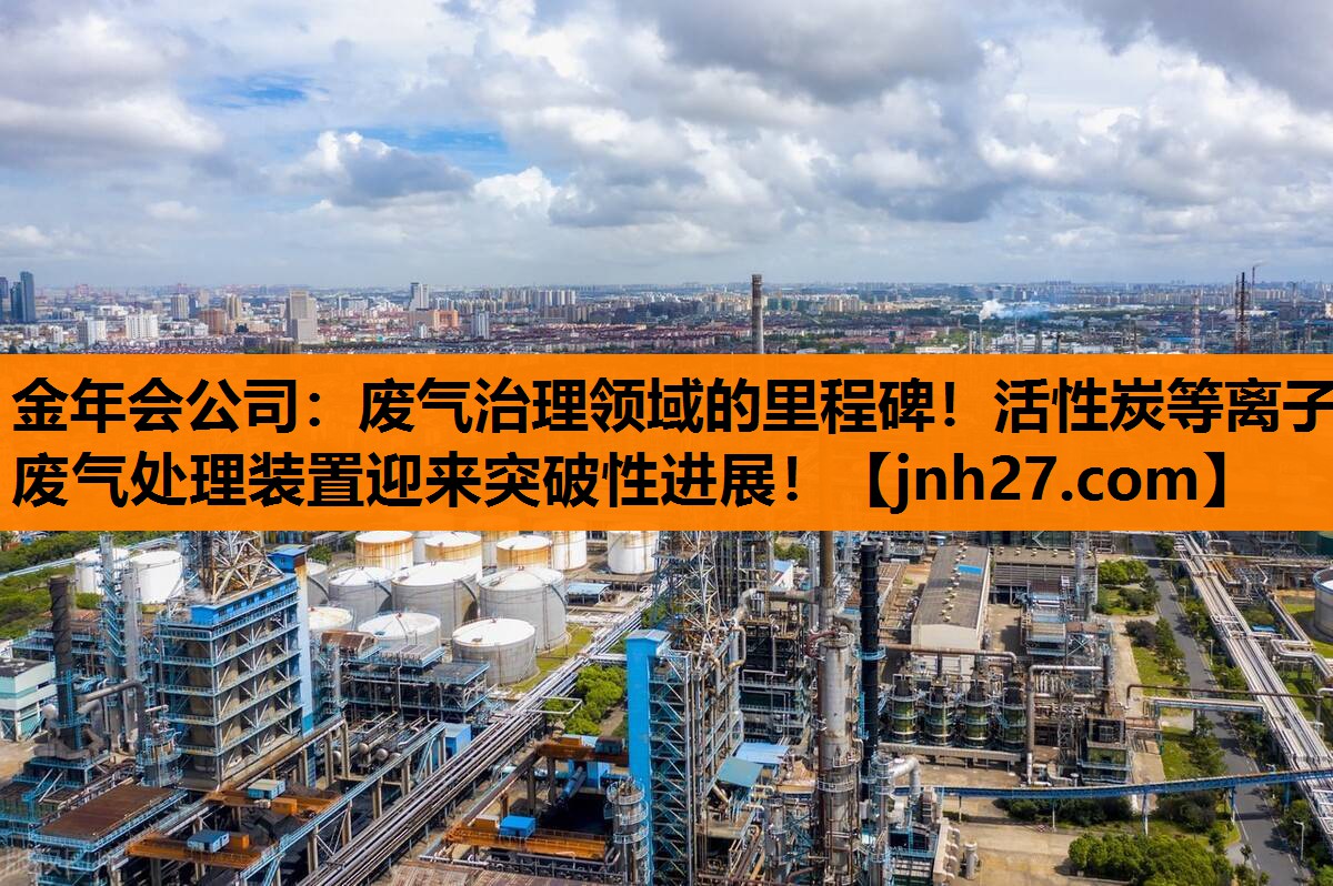 废气治理领域的里程碑！活性炭等离子废气处理装置迎来突破性进展！
