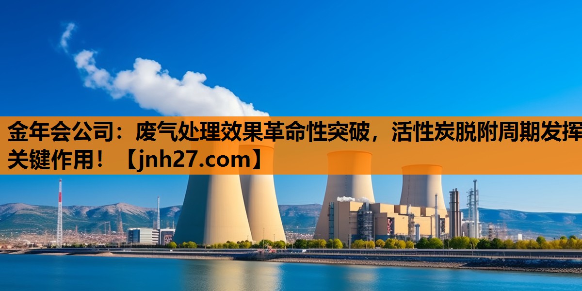 废气处理效果革命性突破，活性炭脱附周期发挥关键作用！