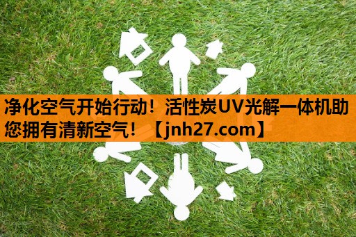 净化空气开始行动！活性炭UV光解一体机助您拥有清新空气！